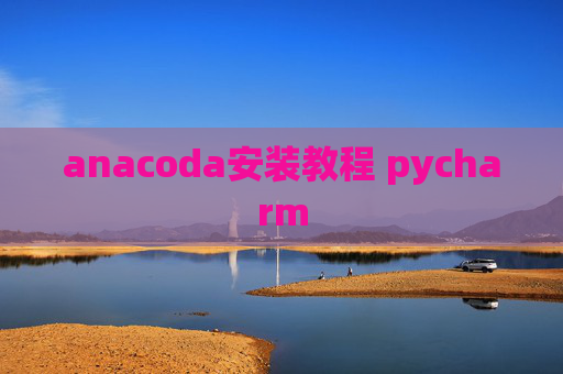anacoda安装教程 pycharm anacoda安装教程 pycharm
