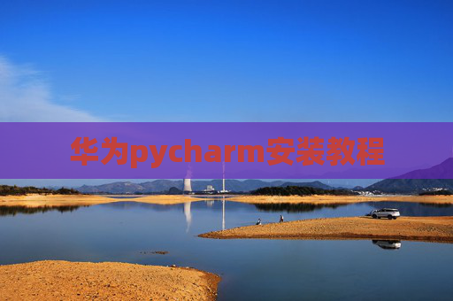华为pycharm安装教程 华为pycharm安装教程